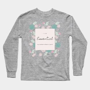 I AM ESSENTIAL NO MATTER WHERE I WORK Long Sleeve T-Shirt